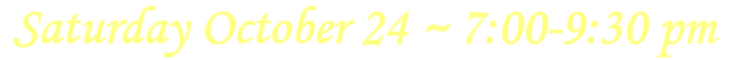 Saturday October 24, 2025 ~ 7:00 -9:30 pm